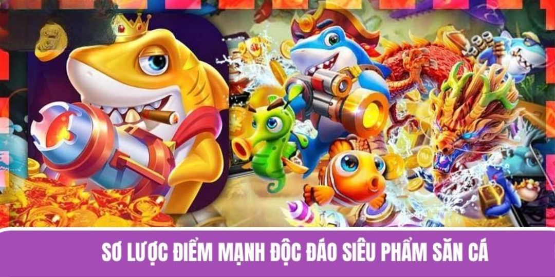 Sơ lược điểm mạnh độc đáo siêu phẩm săn cá