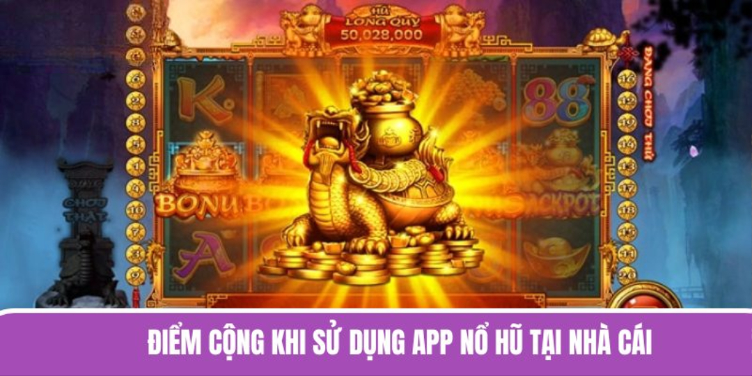 Điểm cộng khi sử dụng app nổ hũ tại nhà cái