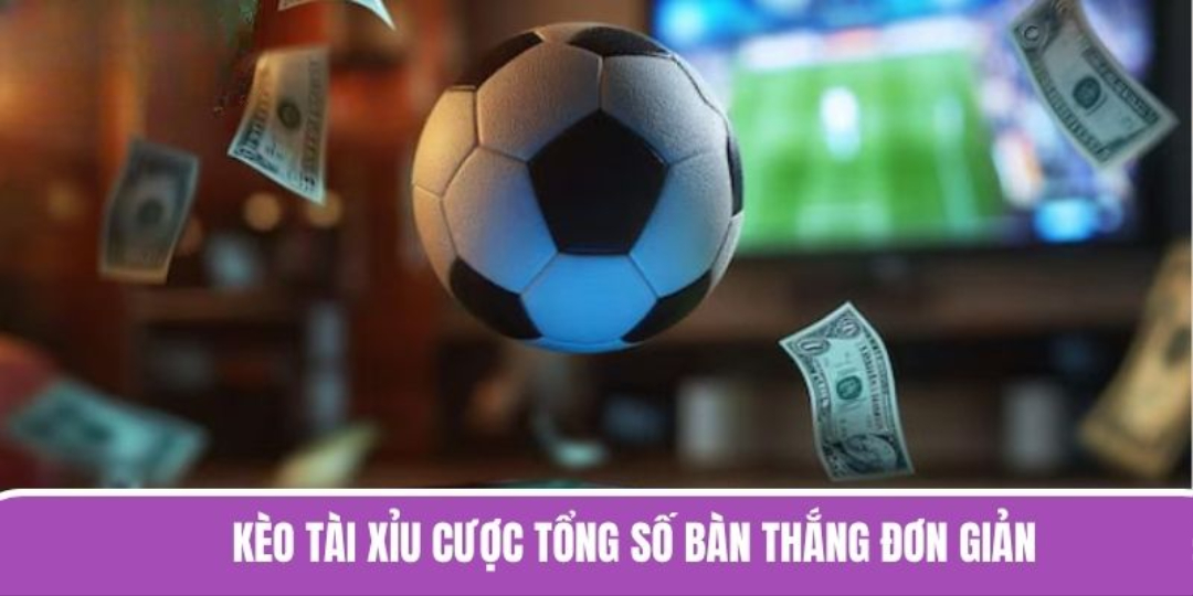Kèo tài xỉu cược tổng số bàn thắng đơn giản, đầy hấp dẫn