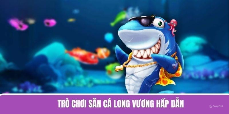 Trò chơi săn cá long vương hấp dẫn