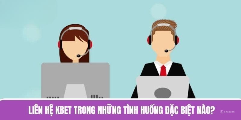 Liên hệ KBET trong những tình huống đặc biệt nào?