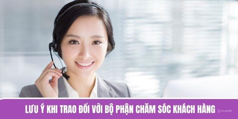 Lưu ý khi trao đổi với bộ phận chăm sóc khách hàng