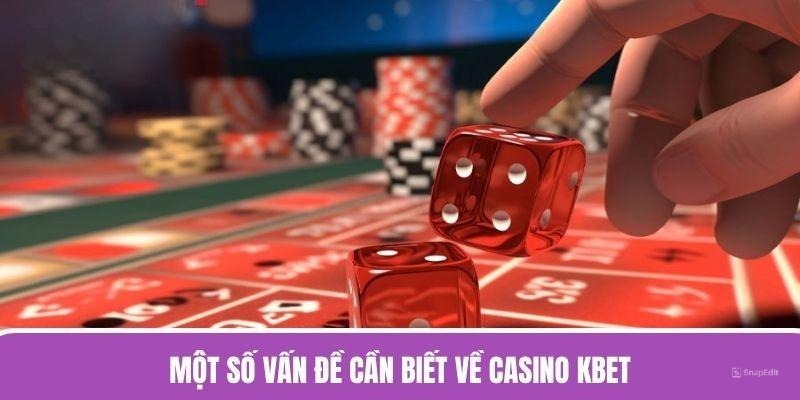 Một số vấn đề cần biết về Casino KBET